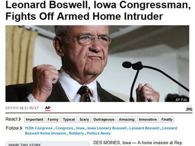 Iowa. According to the Huffington Post, in 2011 Rep. Leonard Boswell, then 77-years-old, tussled with the home intruder trying to disarm him. When that didn’t work, Boswell's young grandson pointed a gun at the intruder. No one was hurt.