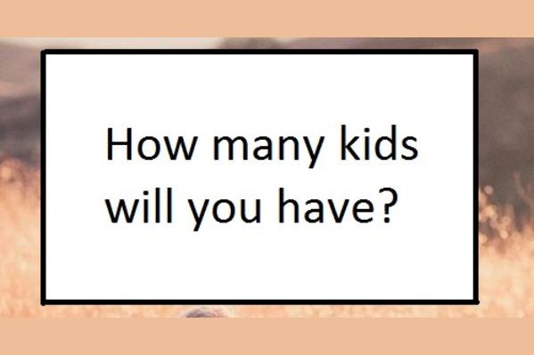 How many kids will you have?