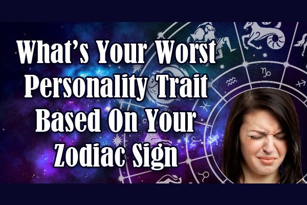 Discover Your Worst Personality Traits Based On Your Zodiac Sign