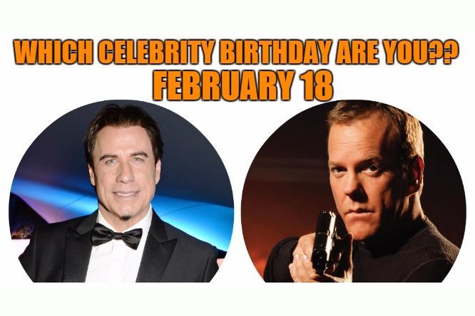 February 18 Which Celebrity Birthday Are You 