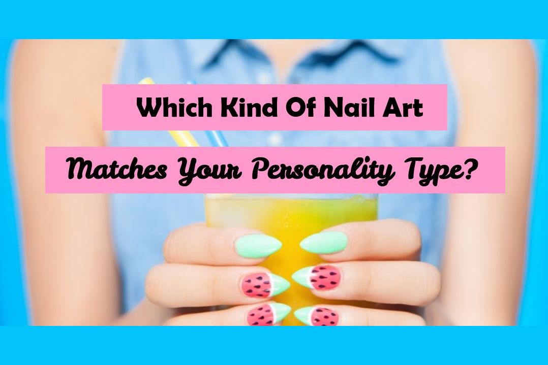Which Kind Of Nail Art Matches Your Personality Type?