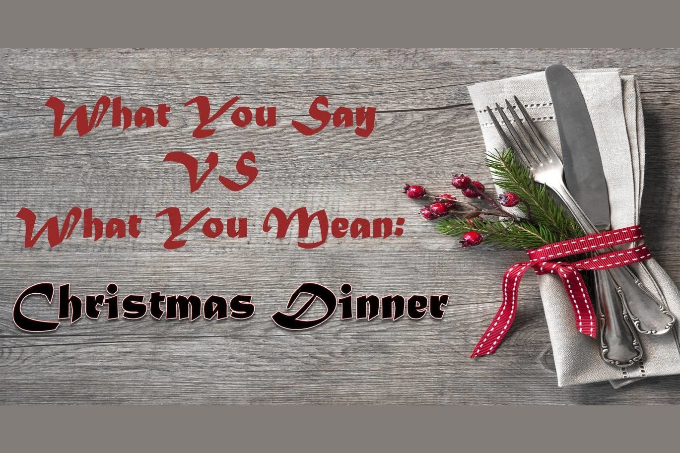 What You Say At Christmas Dinner VS What You Actually Mean