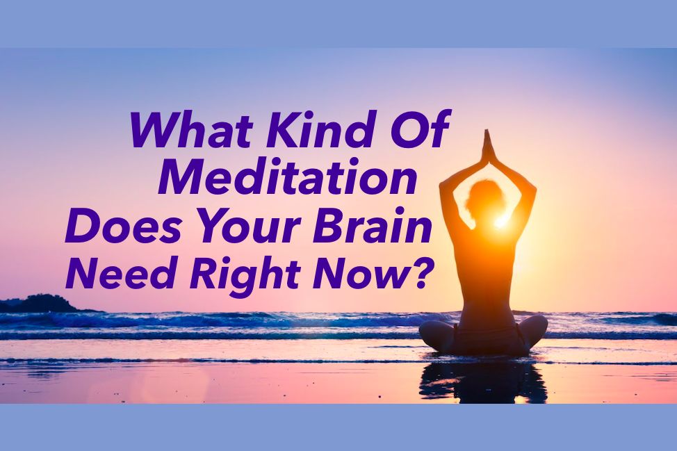 What Kind Of Meditation Does Your Brain Need Right Now?