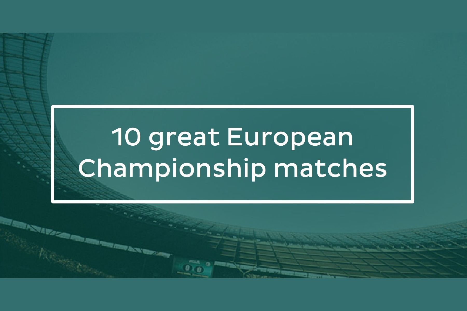10 Great European Championship Matches