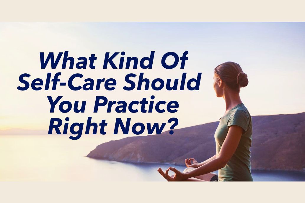 What Type Of Self-Care Should You Practice Right Now?