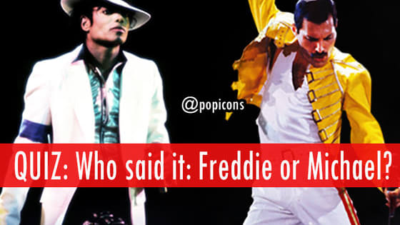 Who said it: Michael Jackson or Freddie Mercury?