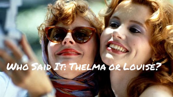 Prove your movie knowledge by answering which wisecracking outlaw said these famous lines in Thelma & Louise! 