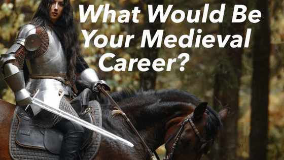 If you were born in the medieval ages. What would be your career? Would you be a poor, lowly peasant or would you be all mighty powerful queen?