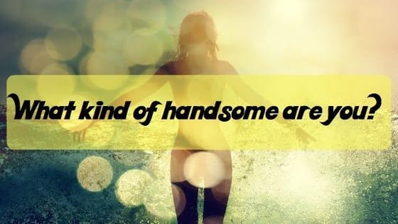 Have you ever thought about what kind of handsome you are? Try this quiz and let us surprise you! 