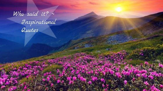 Do you know who said these inspirational quotes?