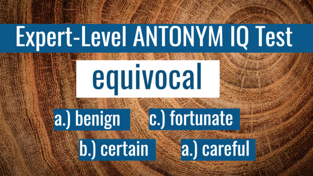 A thesaurus-like knowledge of synonyms is invaluable to any English-speaker, but true mastery of the language comes from the other side of this double-edged sword, as well: Antonyms. We'll show you a word and all you have to do is pick the most accurate antonym to its meaning. Simple, right? Just like with any real test, you won't know if you've passed until the end. Ready?