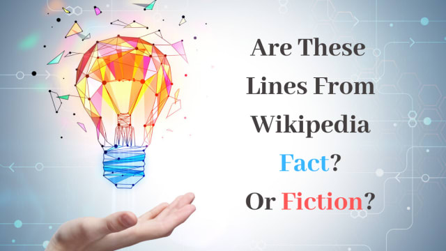 Wikipedia lists a lot of BS facts. Can you tell the difference between Wikipedia fact or fiction? Test your knowledge with this quiz!