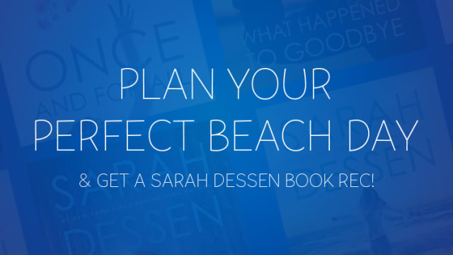 Whether you're headed to the ocean shore or a lake nearby, Sarah Dessen books are sure to have prepared you for the day ahead. Plan your beach day and we'll recommend the perfect beach read for you!