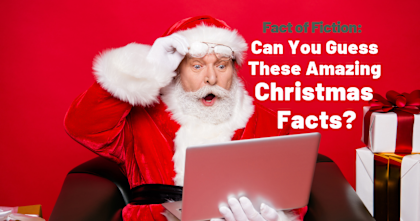 Fact of Fiction: Can You Guess These Amazing Christmas Facts?