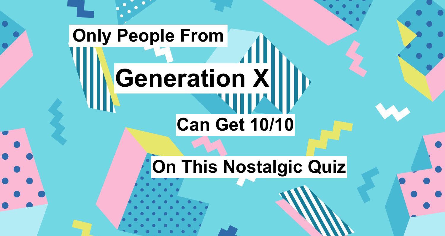 Only People From Generation X Will Be Able To Get 10 10 On This Nostalgic Quiz