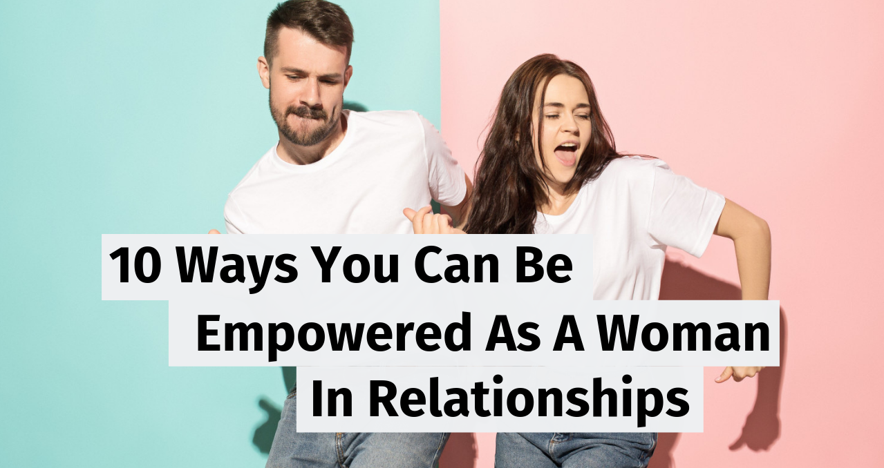 10 Ways You Can Be Empowered As A Woman In Relationships