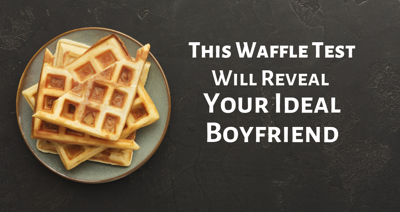 This Waffle Test Will Reveal Your Ideal Boyfriend
