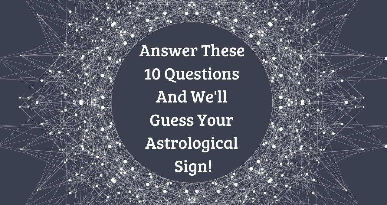 Answer These 10 Questions And We'll Guess Your Astrological Sign!