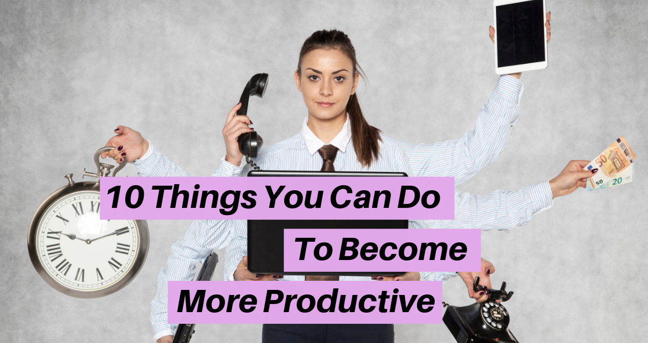 10 Things You Can Do To Become More Productive