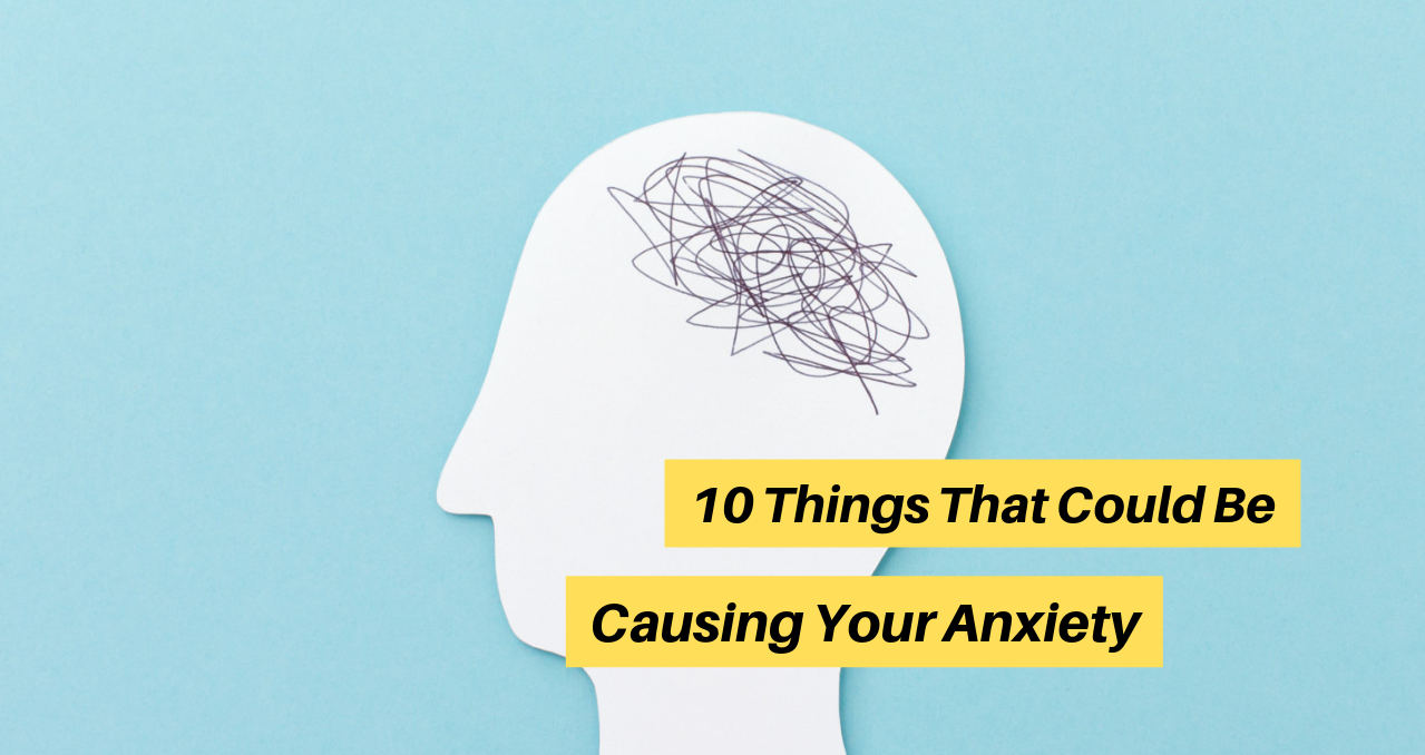 10 Things That Could Be Causing Your Anxiety